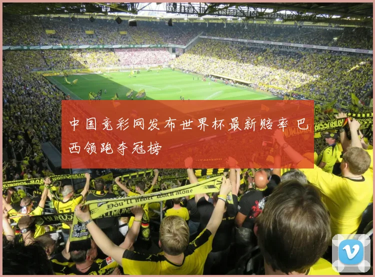 中国竞彩网发布世界杯最新赔率 巴西领跑夺冠榜