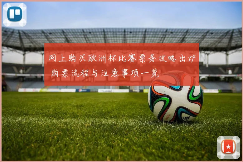 网上购买欧洲杯比赛票务攻略出炉 购票流程与注意事项一览