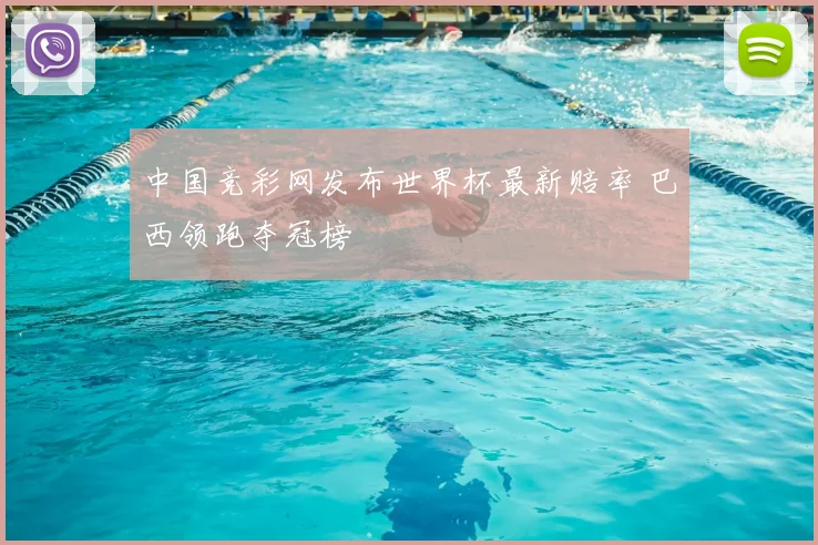 中国竞彩网发布世界杯最新赔率 巴西领跑夺冠榜